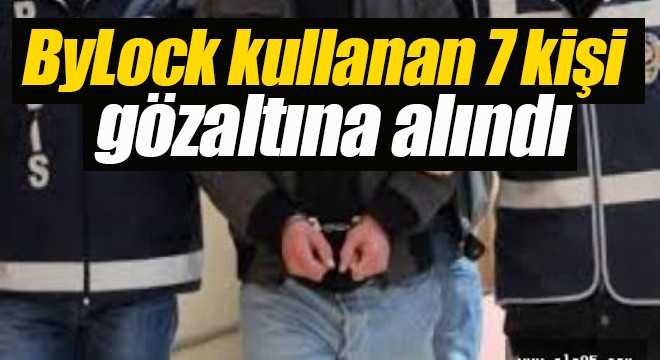 ByLock kullanan 7 kişi gözaltına alındı