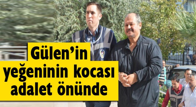 Gülen’in yeğeninin kocası adalet önünde